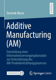 Title: Additive Manufacturing (AM): Entwicklung eines Informationsversorgungskonzepts zur Unterstützung des AM-Produktentstehungsprozesses, Author: Dominik Morar