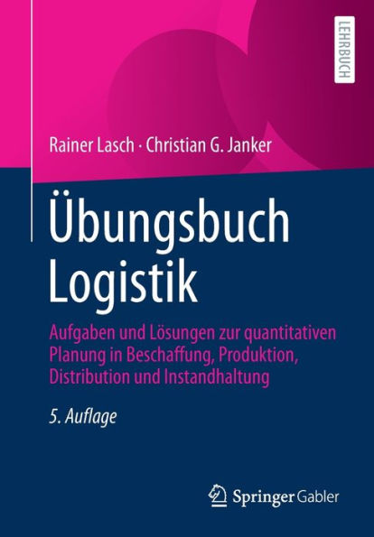 Übungsbuch Logistik: Aufgaben und Lösungen zur quantitativen Planung in Beschaffung, Produktion, Distribution und Instandhaltung