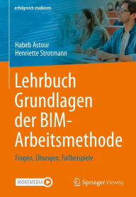 Title: Lehrbuch Grundlagen der BIM-Arbeitsmethode: Fragen, Übungen, Fallbeispiele, Author: Habeb Astour