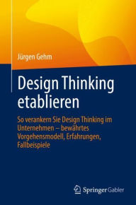 Title: Design Thinking etablieren: So verankern Sie Design Thinking im Unternehmen - bewährtes Vorgehensmodell, Erfahrungen, Fallbeispiele, Author: Jürgen Gehm