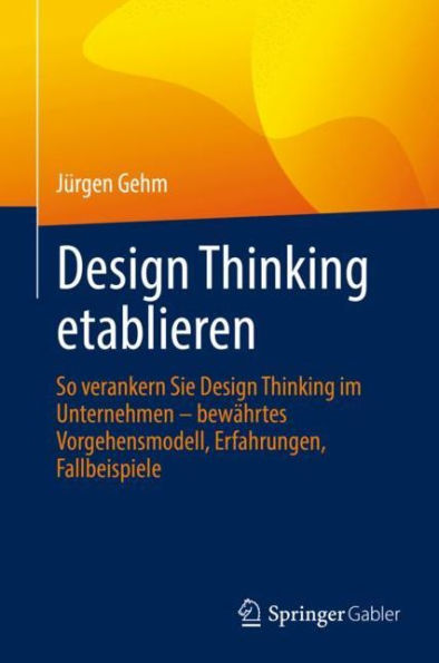 Design Thinking etablieren: So verankern Sie Design Thinking im Unternehmen - bewährtes Vorgehensmodell, Erfahrungen, Fallbeispiele