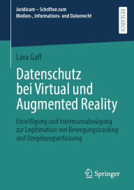 Title: Datenschutz bei Virtual und Augmented Reality: Einwilligung und Interessenabwägung zur Legitimation von Bewegungstracking und Umgebungserfassung, Author: Lava Gaff