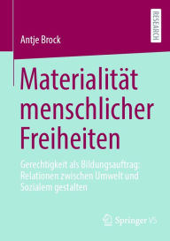 Title: Materialität menschlicher Freiheiten: Gerechtigkeit als Bildungsauftrag: Relationen zwischen Umwelt und Sozialem gestalten, Author: Antje Brock