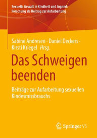 Title: Das Schweigen beenden: Beiträge zur Aufarbeitung sexuellen Kindesmissbrauchs, Author: Sabine Andresen