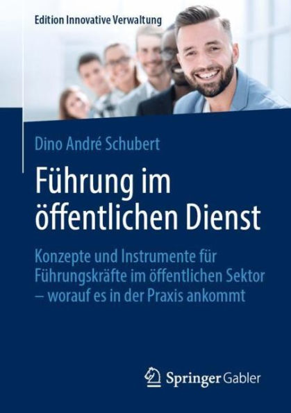 Führung im öffentlichen Dienst: Konzepte und Instrumente für Führungskräfte im öffentlichen Sektor - worauf es in der Praxis ankommt