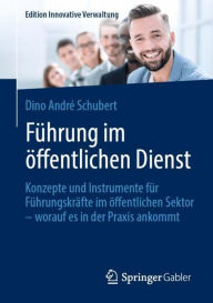 Title: Führung im öffentlichen Dienst: Konzepte und Instrumente für Führungskräfte im öffentlichen Sektor - worauf es in der Praxis ankommt, Author: Dino André Schubert