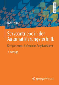 Title: Servoantriebe in der Automatisierungstechnik: Komponenten, Aufbau und Regelverfahren, Author: Uwe Probst