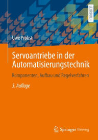 Title: Servoantriebe in der Automatisierungstechnik: Komponenten, Aufbau und Regelverfahren, Author: Uwe Probst