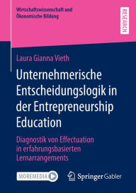 Title: Unternehmerische Entscheidungslogik in der Entrepreneurship Education: Diagnostik von Effectuation in erfahrungsbasierten Lernarrangements, Author: Laura Gianna Vieth