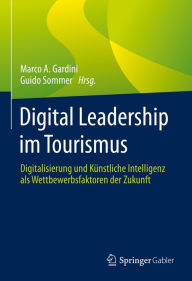 Title: Digital Leadership im Tourismus: Digitalisierung und Künstliche Intelligenz als Wettbewerbsfaktoren der Zukunft, Author: Marco A. Gardini