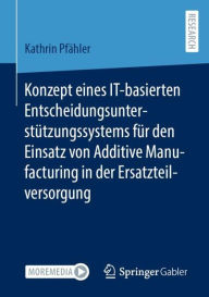 Title: Konzept eines IT-basierten Entscheidungsunterstützungssystems für den Einsatz von Additive Manufacturing in der Ersatzteilversorgung, Author: Kathrin Pfähler