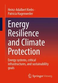 Title: Energy Resilience and Climate Protection: Energy systems, critical infrastructures, and sustainability goals, Author: Heinz-Adalbert Krebs