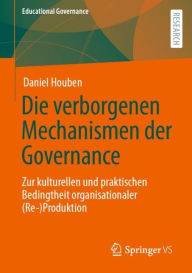 Title: Die verborgenen Mechanismen der Governance: Zur kulturellen und praktischen Bedingtheit organisationaler (Re-)Produktion, Author: Daniel Houben