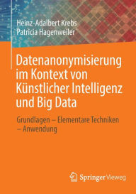 Title: Datenanonymisierung im Kontext von Künstlicher Intelligenz und Big Data: Grundlagen - Elementare Techniken - Anwendung, Author: Heinz-Adalbert Krebs