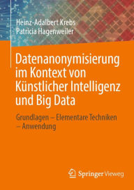 Title: Datenanonymisierung im Kontext von Künstlicher Intelligenz und Big Data: Grundlagen - Elementare Techniken - Anwendung, Author: Heinz-Adalbert Krebs