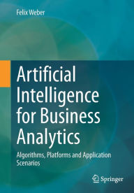 Title: Artificial Intelligence for Business Analytics: Algorithms, Platforms and Application Scenarios, Author: Felix Weber
