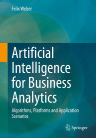 Title: Artificial Intelligence for Business Analytics: Algorithms, Platforms and Application Scenarios, Author: Felix Weber