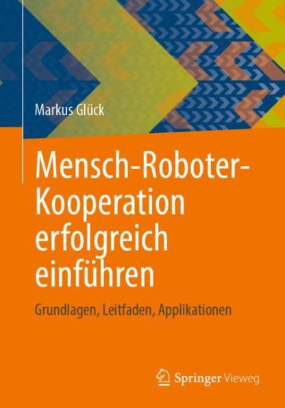 Mensch-Roboter-Kooperation erfolgreich einführen: Grundlagen, Leitfaden, Applikationen