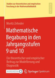 Title: Mathematische Begabung in den Jahrgangsstufen 9 und 10: Ein theoretischer und empirischer Beitrag zur Modellierung und Diagnostik, Author: Moritz Zehnder