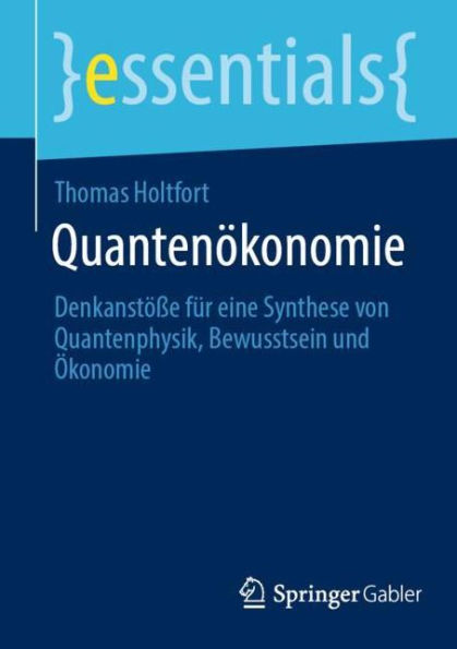 Quantenï¿½konomie: Denkanstï¿½ï¿½e fï¿½r eine Synthese von Quantenphysik, Bewusstsein und ï¿½konomie