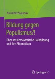 Title: Bildung gegen Populismus?!: Über antidemokratische Halbbildung und ihre Alternativen, Author: Krassimir Stojanov
