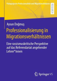 Title: Professionalisierung in Migrationsverhältnissen: Eine rassismuskritische Perspektive auf das Referendariat angehender Lehrer*innen, Author: Aysun Dogmus