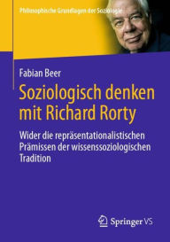 Title: Soziologisch denken mit Richard Rorty: Wider die repräsentationalistischen Prämissen der wissenssoziologischen Tradition, Author: Fabian Beer