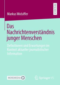 Title: Das Nachrichtenverständnis junger Menschen: Definitionen und Erwartungen im Kontext aktueller journalistischer Information, Author: Markus Wolsiffer
