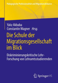 Title: Die Schule der Migrationsgesellschaft im Blick: Diskriminierungskritische Lehr-Forschung von Lehramtsstudierenden, Author: Yaliz Akbaba
