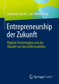 Title: Entrepreneurship der Zukunft: Digitale Technologien und der Wandel von Geschäftsmodellen, Author: Sebastian Gerth