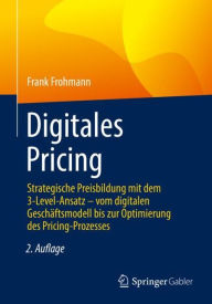 Title: Digitales Pricing: Strategische Preisbildung mit dem 3-Level-Ansatz - vom digitalen Geschï¿½ftsmodell bis zur Optimierung des Pricing-Prozesses, Author: Frank Frohmann