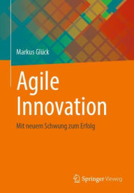 Title: Agile Innovation: Mit neuem Schwung zum Erfolg, Author: Markus Glück