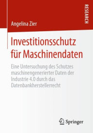 Title: Investitionsschutz für Maschinendaten: Eine Untersuchung des Schutzes maschinengenerierter Daten der Industrie 4.0 durch das Datenbankherstellerrecht, Author: Angelina Zier