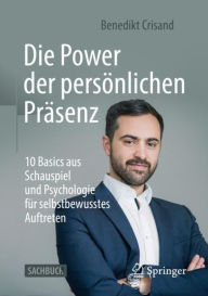 Title: Die Power der persönlichen Präsenz: 10 Basics aus Schauspiel und Psychologie für selbstbewusstes Auftreten, Author: Benedikt Crisand