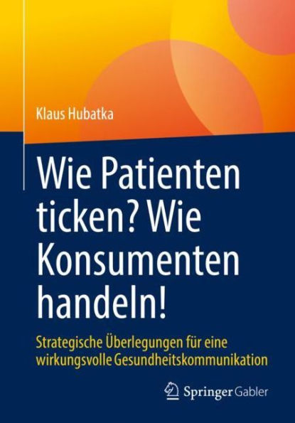 Wie Patienten ticken? Konsumenten handeln!: Strategische ï¿½berlegungen fï¿½r eine wirkungsvolle Gesundheitskommunikation