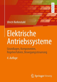 Title: Elektrische Antriebssysteme: Grundlagen, Komponenten, Regelverfahren, Bewegungssteuerung, Author: Ulrich Riefenstahl