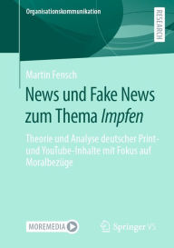 Title: News und Fake News zum Thema Impfen: Theorie und Analyse deutscher Print- und YouTube-Inhalte mit Fokus auf Moralbezüge, Author: Martin Fensch