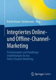 Title: Integriertes Online- und Offline-Channel-Marketing: Praxisbeispiele und Handlungsempfehlungen für das Omni-Channel-Marketing, Author: Kristin Butzer-Strothmann
