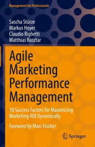 Title: Agile Marketing Performance Management: 10 Success Factors for Maximizing Marketing ROI Dynamically, Author: Sascha Stürze