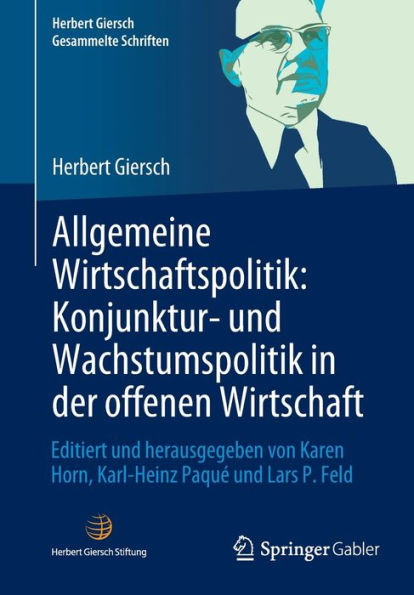 Allgemeine Wirtschaftspolitik: Konjunktur- und Wachstumspolitik der offenen Wirtschaft: Editiert herausgegeben von Karen Horn, Karl-Heinz Paquï¿½ Lars P. Feld