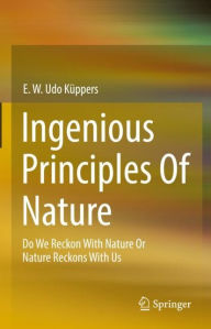 Title: Ingenious Principles of Nature: Do We Reckon With Nature Or Nature Reckons With Us, Author: E. W. Udo Küppers