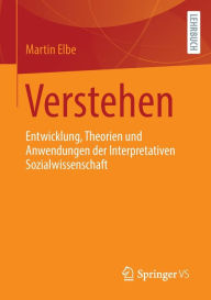 Title: Verstehen: Entwicklung, Theorien und Anwendungen der Interpretativen Sozialwissenschaft, Author: Martin Elbe