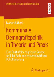 Title: Kommunale Demografiepolitik in Theorie und Praxis: Eine Politikfeldanalyse zur Genese und der Rolle von wissenschaftlicher Politikberatung, Author: Markus Kühnel