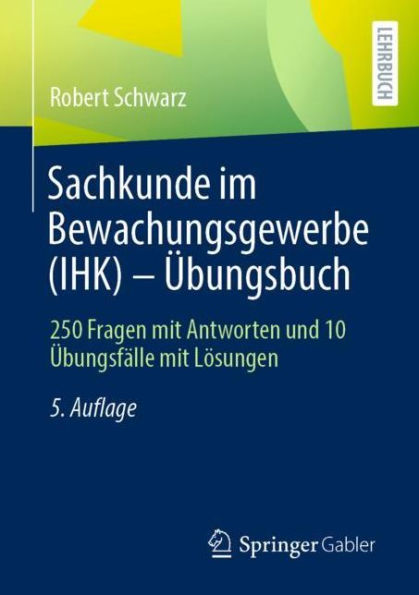 Sachkunde im Bewachungsgewerbe (IHK) - Übungsbuch: 250 Fragen mit Antworten und 10 Übungsfälle Lösungen