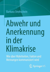 Title: Abwehr und Anerkennung in der Klimakrise: Wie ï¿½ber Wahrheiten, Fakten und Meinungen kommuniziert wird, Author: Barbara Strohschein