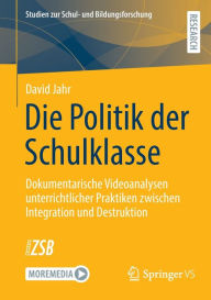 Title: Die Politik der Schulklasse: Dokumentarische Videoanalysen unterrichtlicher Praktiken zwischen Integration und Destruktion, Author: David Jahr