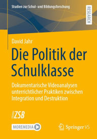 Title: Die Politik der Schulklasse: Dokumentarische Videoanalysen unterrichtlicher Praktiken zwischen Integration und Destruktion, Author: David Jahr