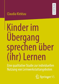 Title: Kinder im Übergang sprechen über (ihr) Lernen: Eine qualitative Studie zur indivi?duellen Nutzung von Lernwerkstattangeboten, Author: Claudia Klektau