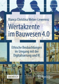 Title: Wertakzente im Bauwesen 4.0: Ethische Beobachtungen im Umgang mit der Digitalisierung und KI, Author: Bianca Christina Weber-Lewerenz