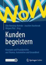Title: Kunden begeistern: Konzepte und Praxisberichte aus Finance, Automotive und Gesundheit, Author: Elke Benning-Rohnke
